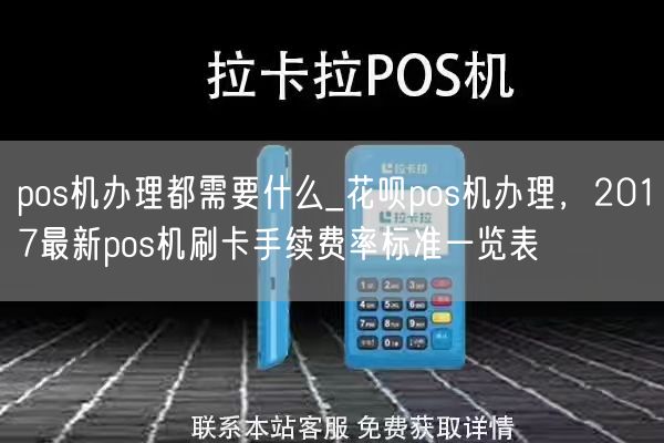 pos机办理都需要什么_花呗pos机办理，2017最新pos机刷卡手续费率标准一览表(图1)