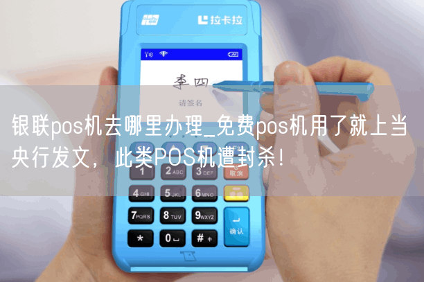 银联pos机去哪里办理_免费pos机用了就上当 央行发文，此类POS机遭封杀！(图1)