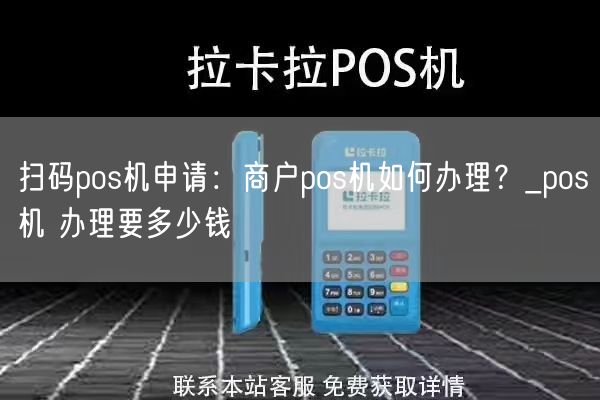 扫码pos机申请：商户pos机如何办理？_pos机 办理要多少钱(图1)