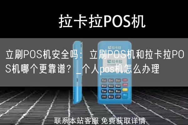 立刷POS机安全吗：立刷POS机和拉卡拉POS机哪个更靠谱？_个人pos机怎么办理(图1)