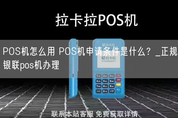 POS机怎么用 POS机申请条件是什么？_正规银联pos机办理(图1)