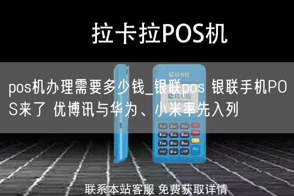 pos机办理需要多少钱_银联pos 银联手机POS来了 优博讯与华为、小米率先入列(图1)