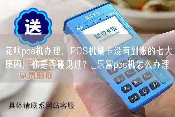 花呗pos机办理，POS机刷卡没有到账的七大原因，你是否碰见过？_乐富pos机怎么办理(图1)