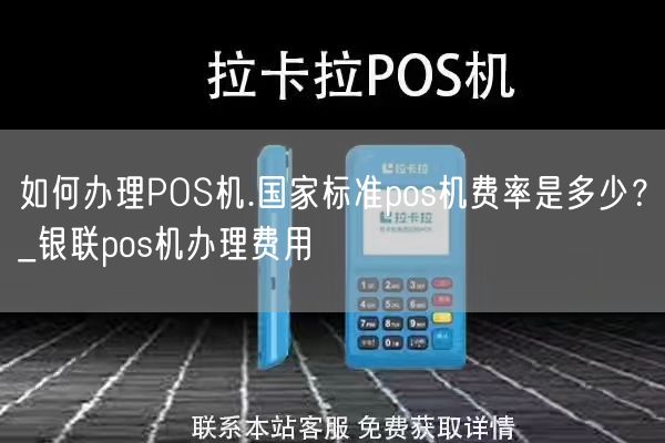 如何办理POS机.国家标准pos机费率是多少？_银联pos机办理费用(图1)