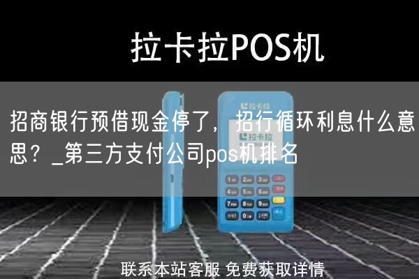 招商银行预借现金停了，招行循环利息什么意思？_第三方支付公司pos机排名(图1)