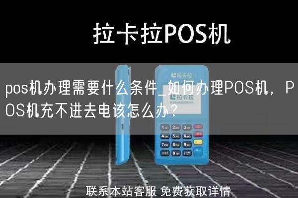 pos机办理需要什么条件_如何办理POS机，POS机充不进去电该怎么办？(图1)