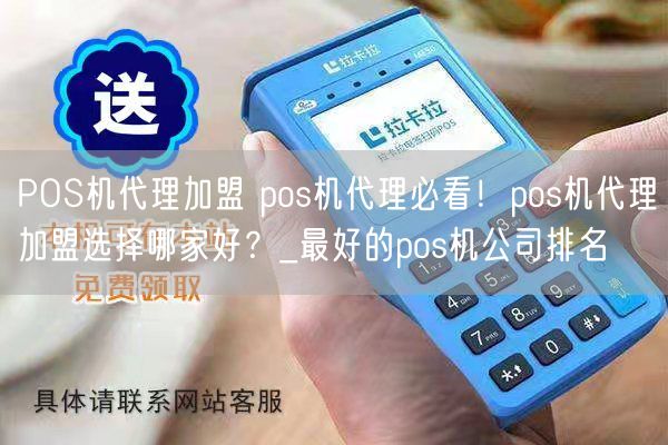 POS机代理加盟 pos机代理必看！pos机代理加盟选择哪家好？_最好的pos机公司排名(图1)