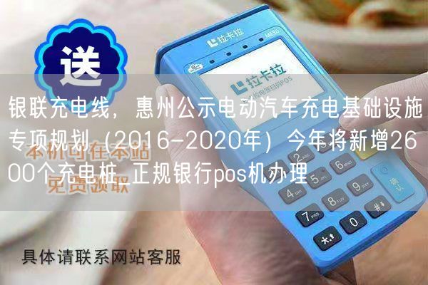 银联充电线，惠州公示电动汽车充电基础设施专项规划（2016-2020年）今年将新增2600个充电桩_正规银行pos机办理(图1)