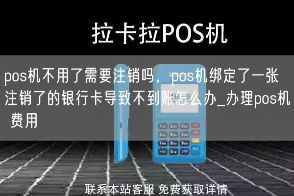 pos机不用了需要注销吗，pos机绑定了一张注销了的银行卡导致不到账怎么办_办理pos机 费用(图1)