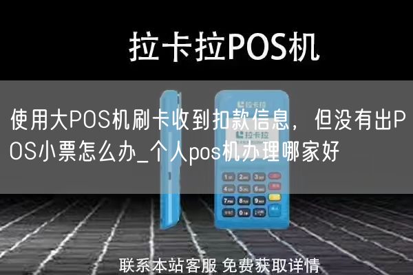 使用大POS机刷卡收到扣款信息，但没有出POS小票怎么办_个人pos机办理哪家好(图1)