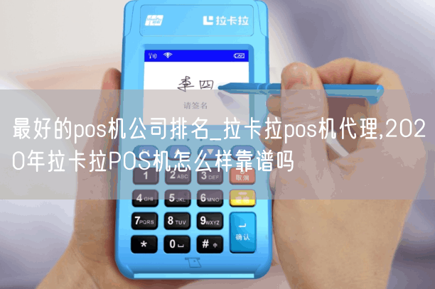 最好的pos机公司排名_拉卡拉pos机代理,2020年拉卡拉POS机怎么样靠谱吗(图1)