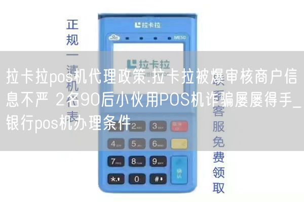 拉卡拉pos机代理政策.拉卡拉被爆审核商户信息不严 2名90后小伙用POS机诈骗屡屡得手_银行pos机办理条件(图1)