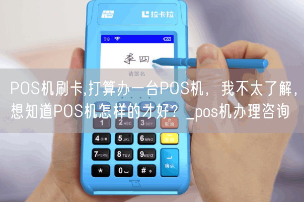 POS机刷卡,打算办一台POS机，我不太了解，想知道POS机怎样的才好？_pos机办理咨询(图1)