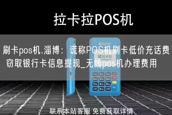 刷卡pos机.淄博：谎称POS机刷卡低价充话费 窃取银行卡信息提现_无线pos机办理费用(图1)