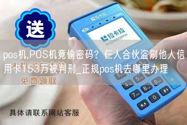 pos机,POS机竟偷密码？仨人合伙盗刷他人信用卡153万被判刑_正规pos机去哪里办理(图1)