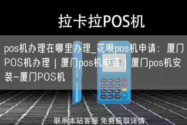 pos机办理在哪里办理_花呗pos机申请：厦门POS机办理｜厦门pos机申请｜厦门pos机安装-厦门POS机(图1)