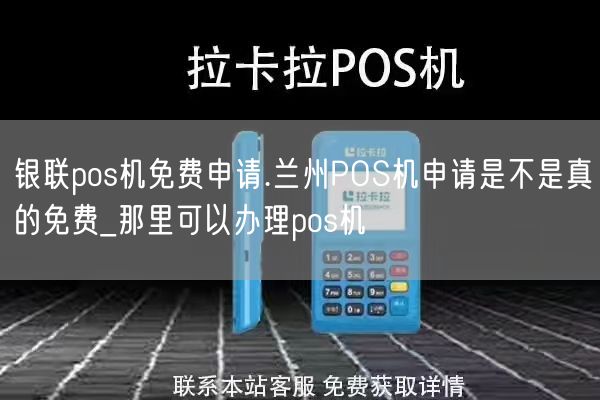 银联pos机免费申请.兰州POS机申请是不是真的免费_那里可以办理pos机(图1)