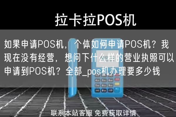 如果申请POS机，个体如何申请POS机？我现在没有经营，想问下什么样的营业执照可以申请到POS机？全部_pos机办理要多少钱(图1)