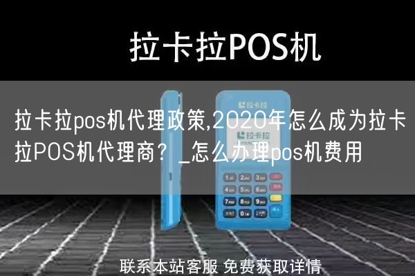 拉卡拉pos机代理政策,2020年怎么成为拉卡拉POS机代理商？_怎么办理pos机费用(图1)