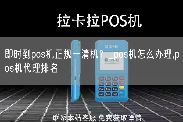 即时到pos机正规一清机？_pos机怎么办理,pos机代理排名(图1)