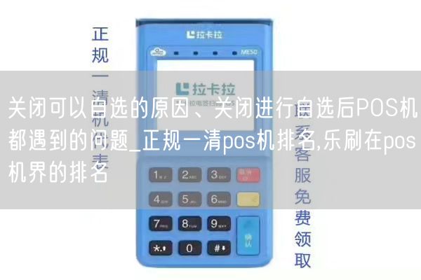 关闭可以自选的原因、关闭进行自选后POS机都遇到的问题_正规一清pos机排名,乐刷在pos机界的排名(图1)