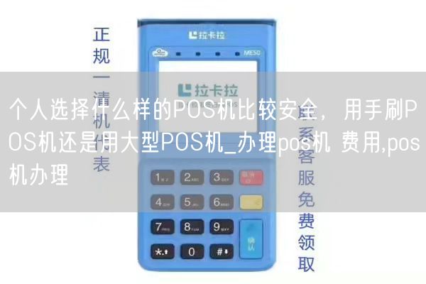 个人选择什么样的POS机比较安全，用手刷POS机还是用大型POS机_办理pos机 费用,pos机办理(图1)